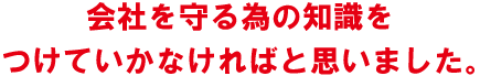 会社を守る為の知識をつけていかなければと思いました。