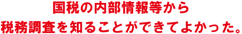 国税の内部情報等から税務調査を知ることができてよかった。