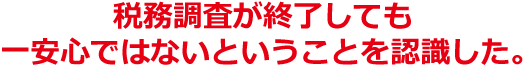 税務調査が終了しても一安心ではないということを認識した。