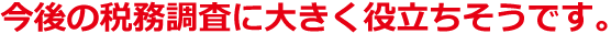 今後の税務調査に大きく役立ちそうです。