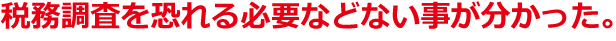 税務調査を恐れる必要などない事が分かった。