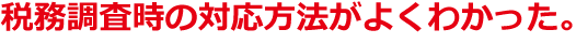 税務調査時の対応方法がよくわかった。