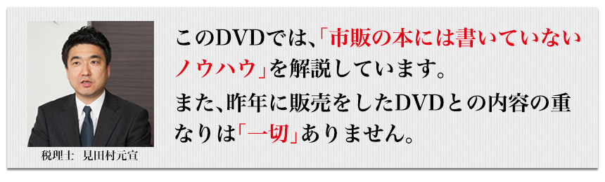 このDVDでは、市販の本には書いていないノウハウを解説しています。また、昨年に販売をしたDVDとの内容の重なりは「一切ありません」。