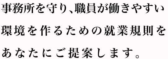 事務所を守り、職員が働きやすい環境を作るための就業規則をあなたにご提案します。