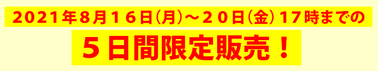 2021年8月16日（月）～20日（金）17時までの5日間限定販売！