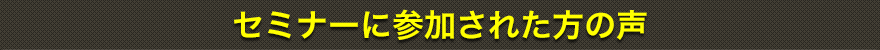 セミナーに参加された方の声