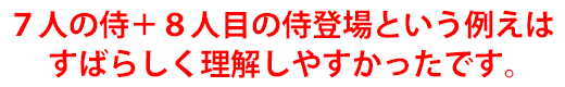7人の侍+8人目の侍登場という例えはすばらしく理解しやすかったです。