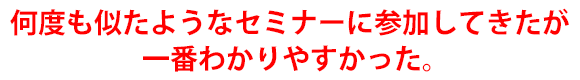 何度も似たようなセミナーに参加してきたが一番わかりやすかった。