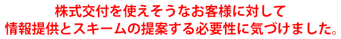 株式交付を使えそうなお客様に対して情報提供とスキームの提案する必要性に気づけました。