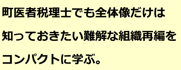 町医者税理士でも全体像だけは知っておきたい難解な組織再編をコンパクトに学ぶ