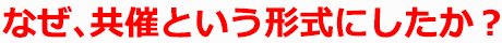 なぜ、共催という形式にしたか？