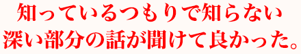 知っているつもりで知らない深い部分の話が聞けて良かった。