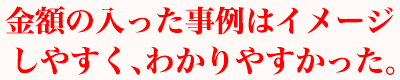 金額の入った事例はイメージしやすく、わかりやすかった。