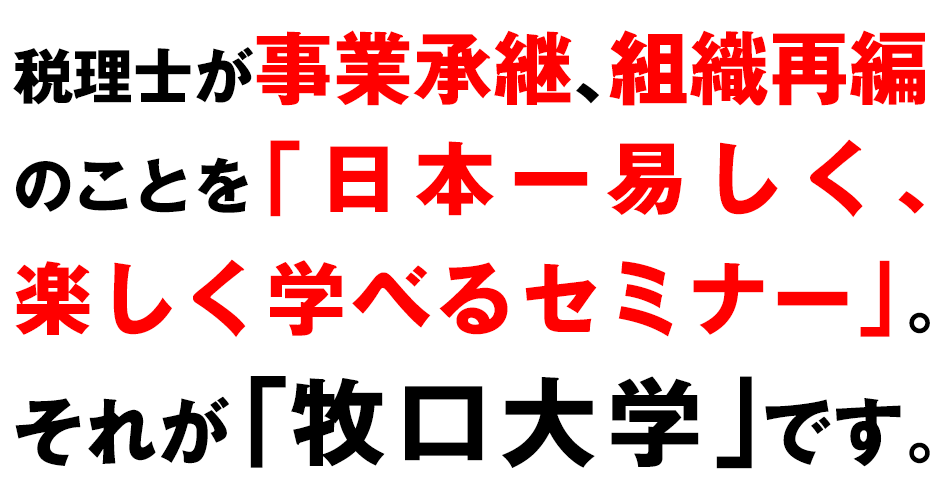 税理士が事業承継、組織再編のことを「日本一易しく、楽しく学べるセミナー」。それが「牧口大学」です。