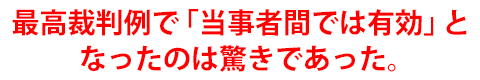 最高裁判例で「当事者間では有効」となったのは驚きであった。