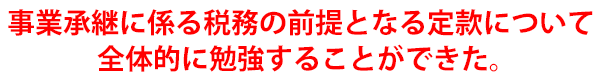 事業承継に係る税務の前提となる定款について全体的に勉強することができた。