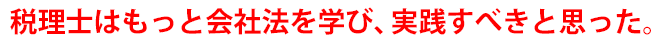 税理士はもっと会社法を学び、実践すべきと思った。