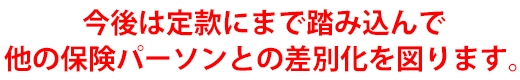 今後は定款にまで踏み込んで他の保険パーソンとの差別化を図ります。
