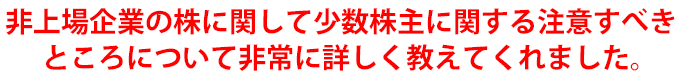 非上場企業の株に関して少数株主に関する注意すべきところについて非常に詳しく教えてくれました。