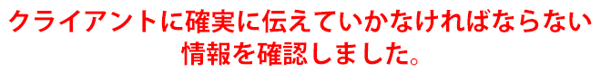 クライアントに確実に伝えていかなければならない情報を確認しました。