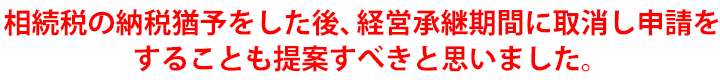”相続税の納税猶予をした後、経営承継期間に取消し申請をすることも提案すべきと思いました。