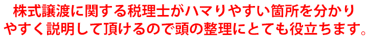 株式譲渡に関する税理士がハマりやすい箇所をわかりやすく説明していただけるので頭の整理にとても役立ちます。