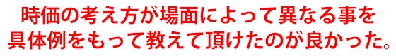 時価の考え方が場面によって異なる事を具体例をもって教えて頂けたのが良かった。