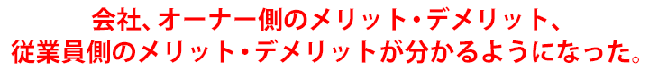 会社、オーナー側のメリット・デメリット、従業員側のメリット・デメリットが分かるようになりました。