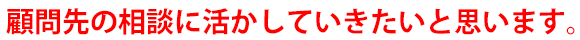 顧問先の相談に活かしていきたいと思います。