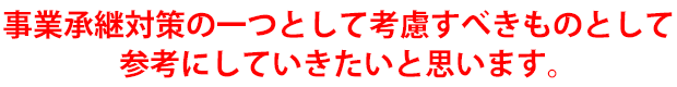 事業承継対策の一つとして考慮すべきものとして参考にしていきたいと思います。
