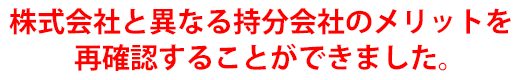 株式会社と異なる持分会社のメリットを再確認することができました。