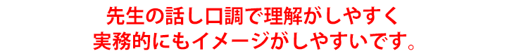先生の話し口調で理解がしやすく実務的にもイメージがしやすいです。