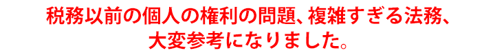 税務以前の個人の権利の問題、複雑すぎる法務、大変参考になりました。