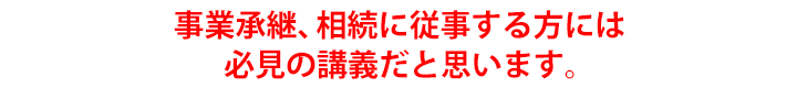 事業承継、相続に従事する方には必見の講義だと思います。