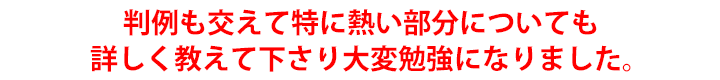 判例も交えて特に熱い部分についても詳しく教えて下さり大変勉強になりました。