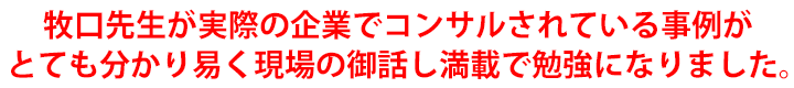 牧口先生が実際の企業でコンサルされている事例がとても分かり易く現場の御話し満載で勉強になりました。