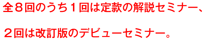 全８回のうち１回は定款の解説セミナー、２回は改訂版のデビューセミナー。