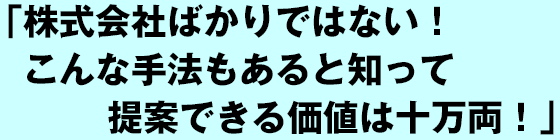 株式会社ばかりではない！こんな手法もあると知って提案できる価値は十万両！