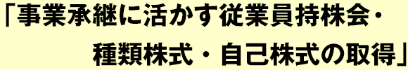 事業承継に活かす従業員持株会・種類株式・自己株式の取得