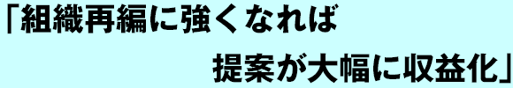 組織再編に強くなれば提案が大幅に収益化