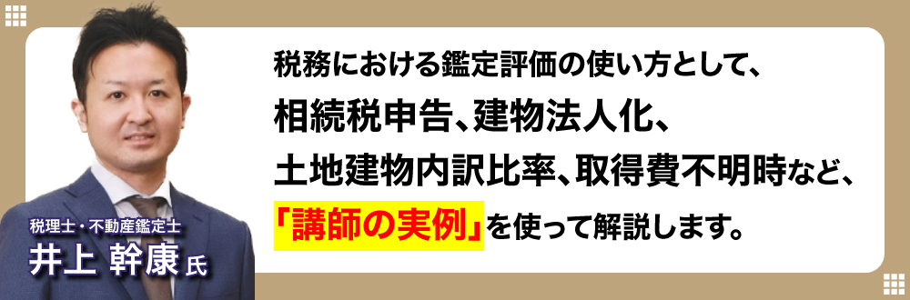 税務における鑑定評価の使い方として、相続税申告、建物法人化、土地建物内訳比率、取得費不明時など、「講師の実例」を使って解説します。